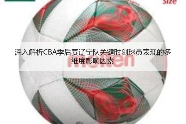 深入解析CBA季后赛辽宁队关键时刻球员表现的多维度影响因素